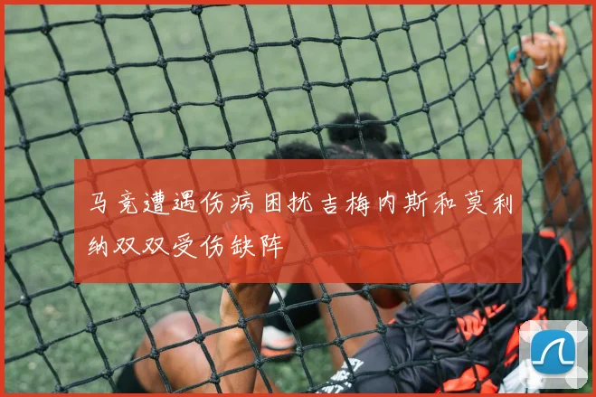 马竞遭遇伤病困扰吉梅内斯和莫利纳双双受伤缺阵