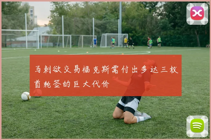 马刺欲交易福克斯需付出多达三枚首轮签的巨大代价