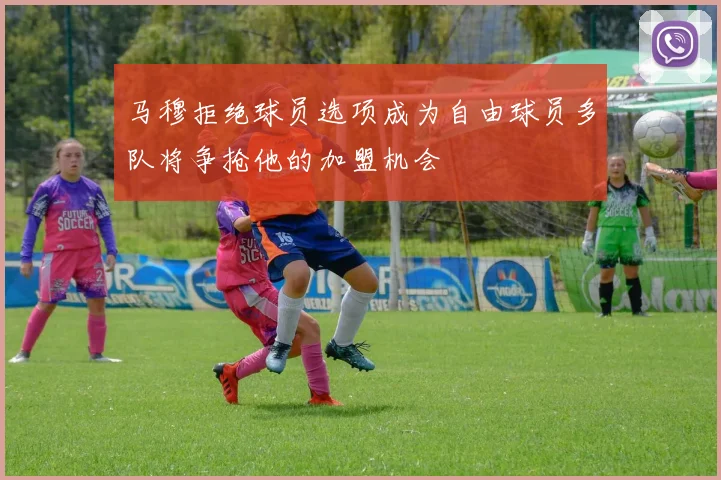 马穆拒绝球员选项成为自由球员多队将争抢他的加盟机会