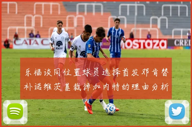 乐福谈同位置球员选择首发邓肯替补诺维茨基裁掉加内特的理由分析