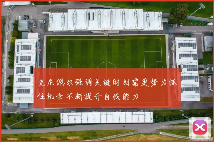 克尼佩尔强调关键时刻需更努力抓住机会不断提升自我能力
