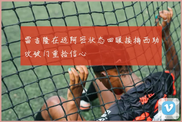 雷吉隆在迈阿密状态回暖接梅西助攻破门重拾信心