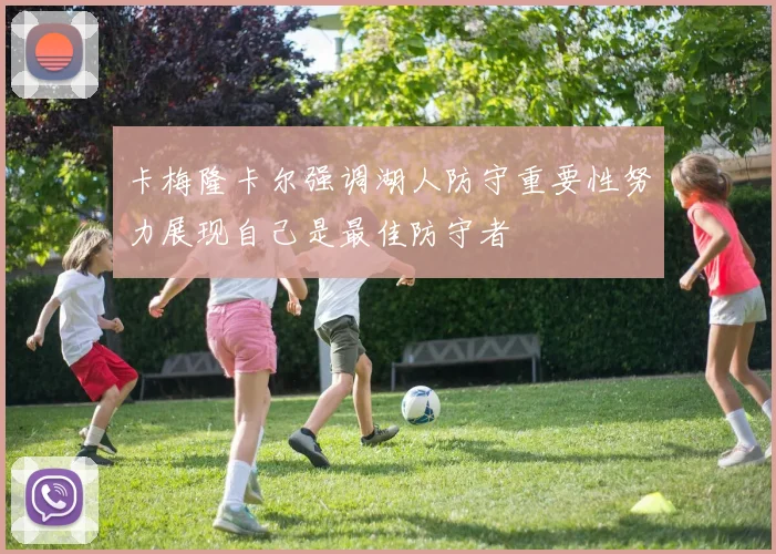 卡梅隆卡尔强调湖人防守重要性努力展现自己是最佳防守者