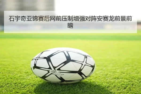 石宇奇亚锦赛后网前压制增强对阵安赛龙前景前瞻